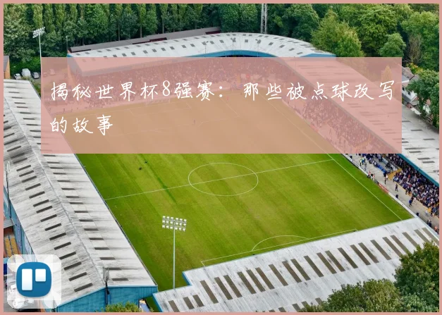 揭秘世界杯8强赛：那些被点球改写的故事