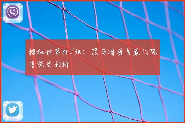 揭秘世界杯F组：黑马潜质与豪门隐患深度剖析