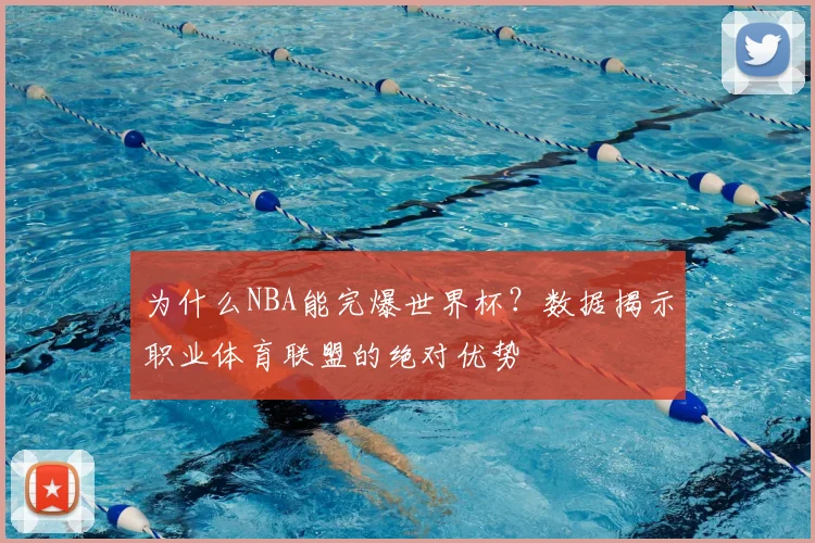 为什么NBA能完爆世界杯？数据揭示职业体育联盟的绝对优势