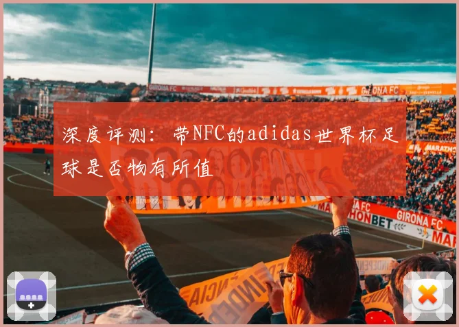 深度评测：带NFC的adidas世界杯足球是否物有所值