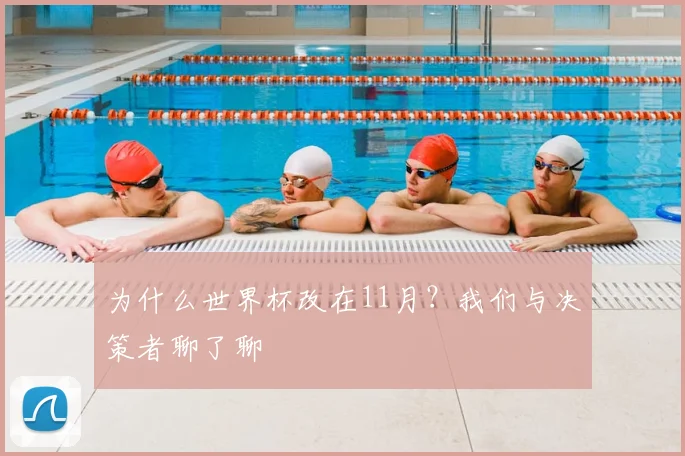 为什么世界杯改在11月？我们与决策者聊了聊