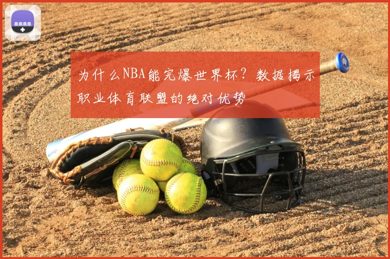 为什么NBA能完爆世界杯？数据揭示职业体育联盟的绝对优势