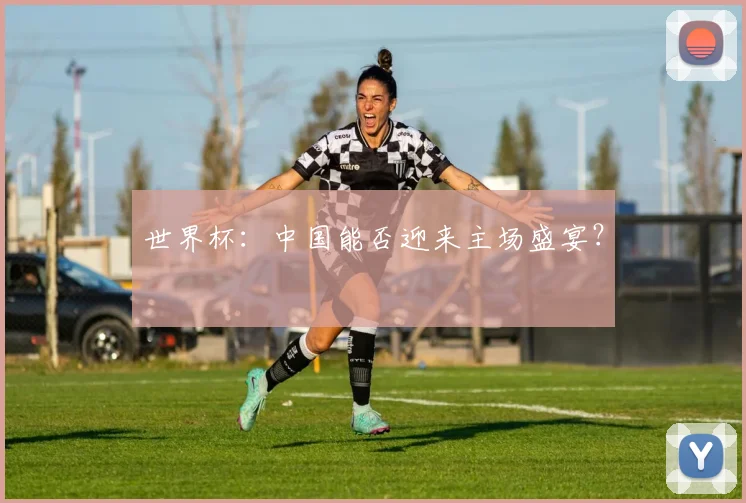 世界杯:中国能否迎来主场盛宴?
