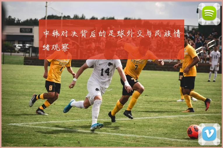 中韩对决背后的足球外交与民族情绪观察