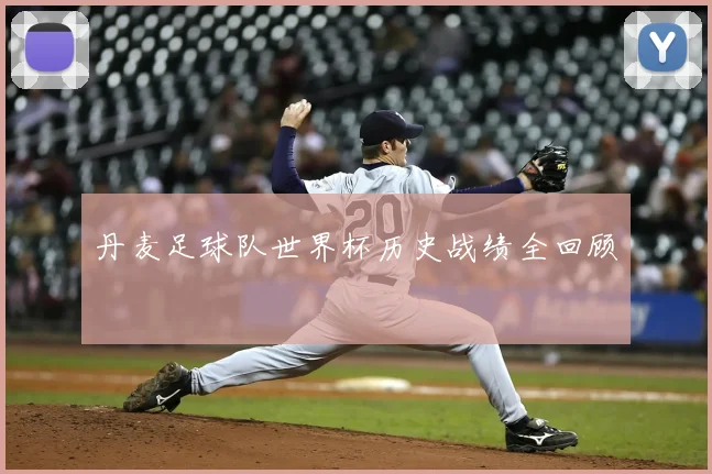 丹麦足球队世界杯历史战绩全回顾