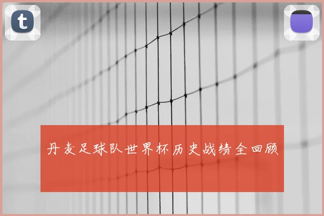 丹麦足球队世界杯历史战绩全回顾