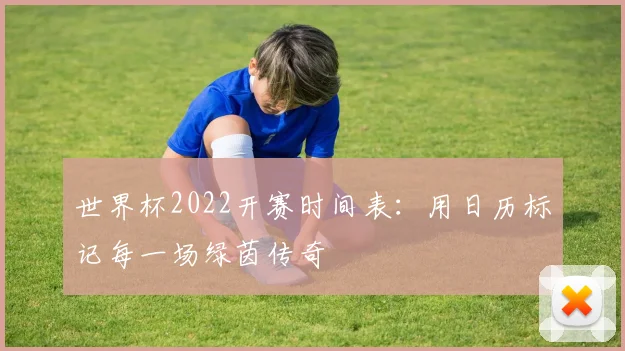 世界杯2022开赛时间表:用日历标记每一场绿茵传奇