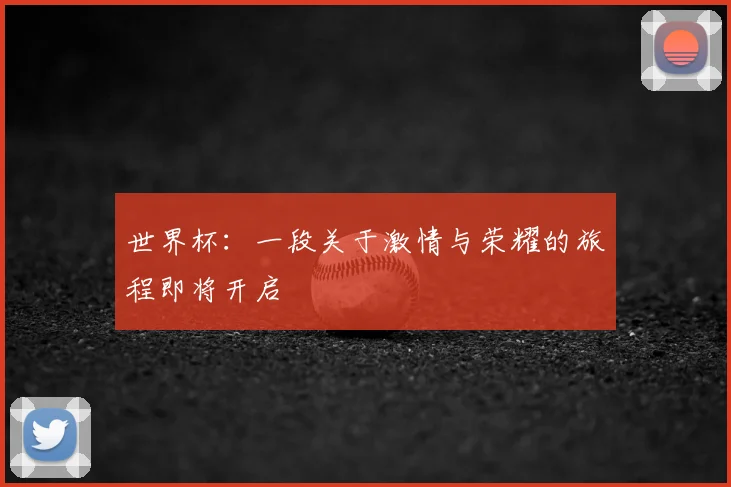 世界杯:一段关于激情与荣耀的旅程即将开启