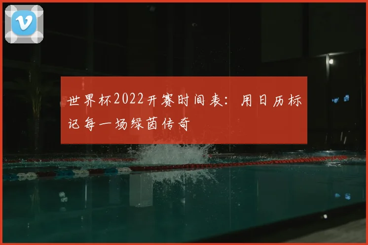 世界杯2022开赛时间表:用日历标记每一场绿茵传奇