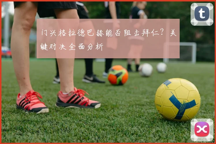 门兴格拉德巴赫能否阻击拜仁？关键对决全面分析
