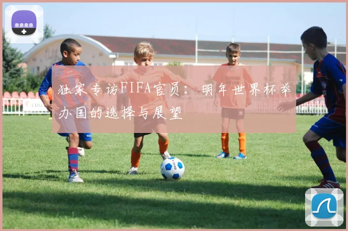 独家专访FIFA官员：明年世界杯举办国的选择与展望