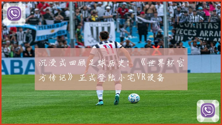 沉浸式回顾足球历史：《世界杯官方传记》正式登陆小宅VR设备